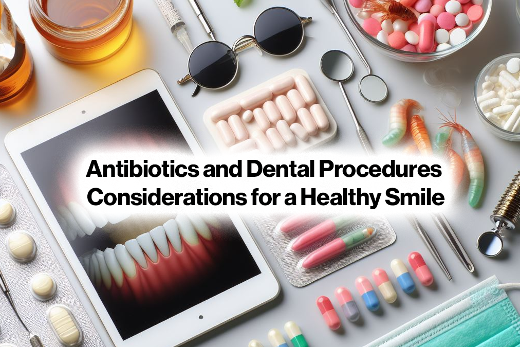 Antibiotics and Dental Procedures: Considerations for a Healthy Smile