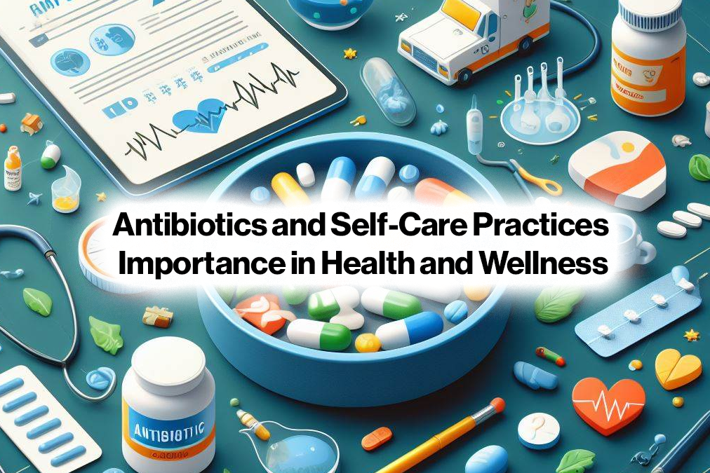 Antibiotics and Self-Care Practices: Importance in Health and Wellness