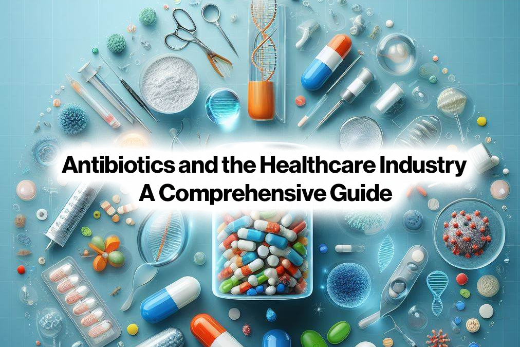 Antibiotics and the Healthcare Industry: A Comprehensive Guide